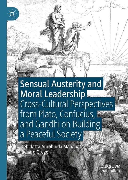 Book cover of Sensual Austerity and Moral Leadership: Cross-Cultural Perspectives from Plato, Confucius, and Gandhi on Building a Peaceful Society (1st ed. 2021)