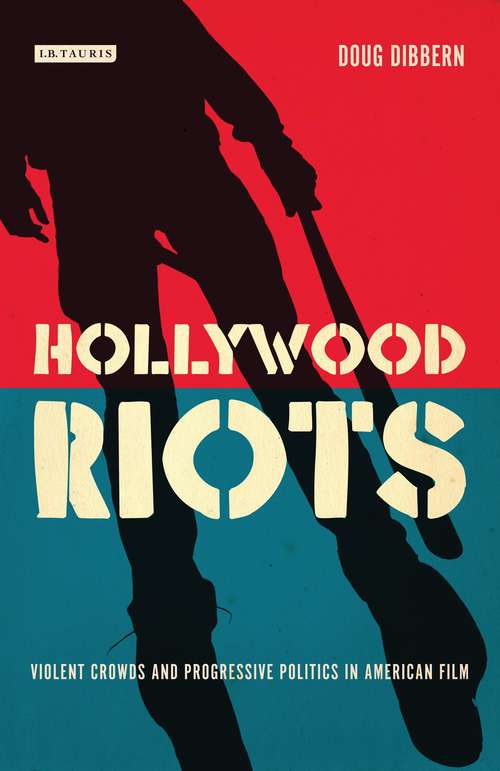 Book cover of Hollywood Riots: Violent Crowds and Progressive Politics in American Film (Cinema and Society: Vol. 20)