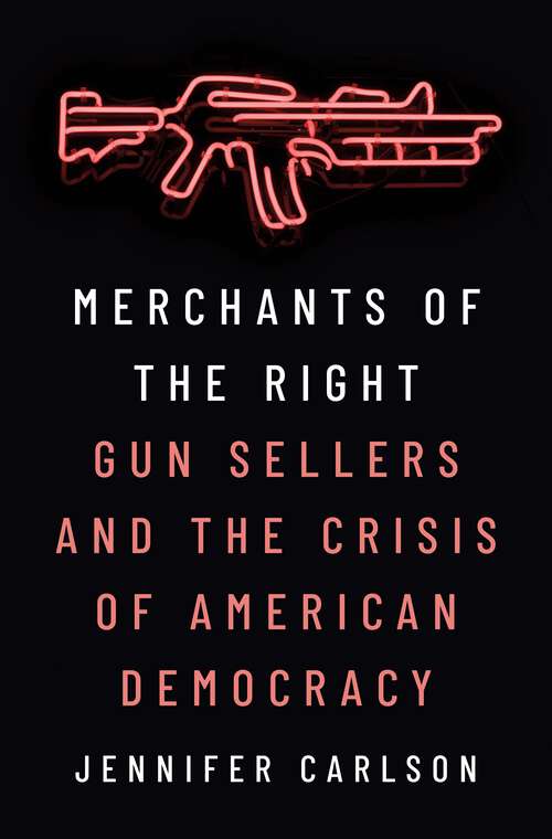 Book cover of Merchants of the Right: Gun Sellers and the Crisis of American Democracy