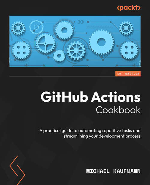 Book cover of GitHub Actions Cookbook: A Practical Guide To Automating Repetitive Tasks And Streamlining Your Development Process