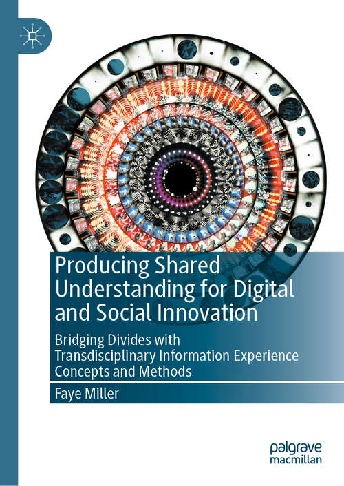Book cover of Producing Shared Understanding for Digital and Social Innovation: Bridging Divides with Transdisciplinary Information Experience Concepts and Methods (1st ed. 2020)