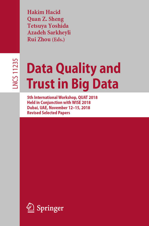 Book cover of Data Quality and Trust in Big Data: 5th International Workshop, QUAT 2018, Held in Conjunction with WISE 2018, Dubai, UAE, November 12–15, 2018, Revised Selected Papers (1st ed. 2019) (Lecture Notes in Computer Science #11235)