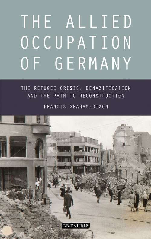 Book cover of The Allied Occupation of Germany: The Refugee Crisis, Denazification and the Path to Reconstruction (International Library Of Twentieth Century History Ser.)