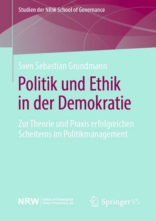 Book cover of Politik und Ethik in der Demokratie: Zur Theorie und Praxis erfolgreichen Scheiterns im Politikmanagement (1. Aufl. 2020) (Studien der NRW School of Governance)