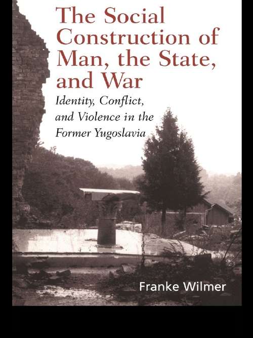 Book cover of The Social Construction of Man, the State and War: Identity, Conflict, and Violence in Former Yugoslavia
