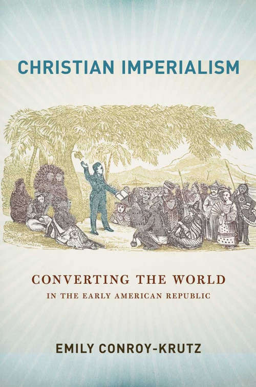 Book cover of Christian Imperialism: Converting the World in the Early American Republic (The United States in the World)