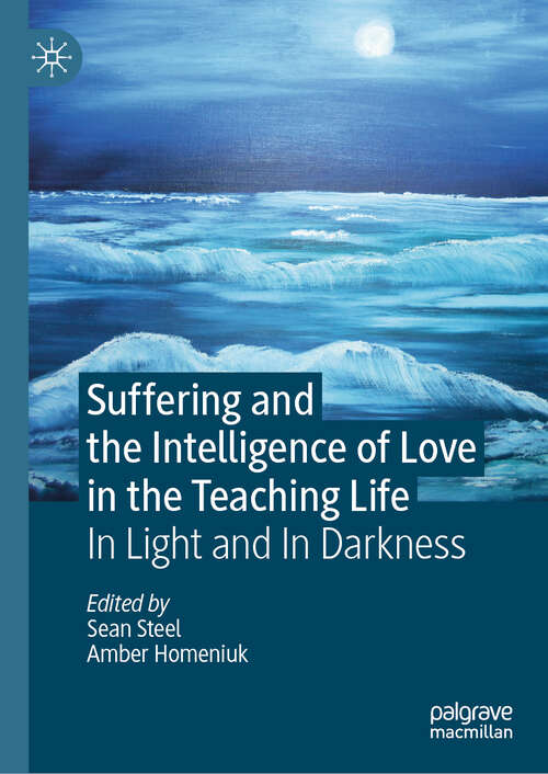 Book cover of Suffering and the Intelligence of Love in the Teaching Life: In Light and In Darkness (1st ed. 2019)
