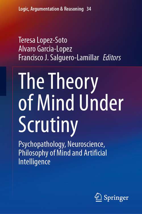 Book cover of The Theory of Mind Under Scrutiny: Psychopathology, Neuroscience, Philosophy of Mind and Artificial Intelligence (1st ed. 2023) (Logic, Argumentation & Reasoning #34)
