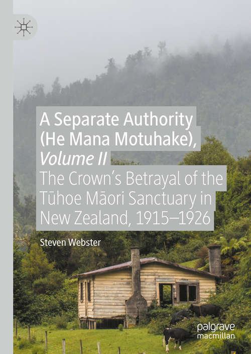 Book cover of A Separate Authority (He Mana Motuhake), Volume II: The Crown’s Betrayal of the Tūhoe Māori Sanctuary in New Zealand, 1915–1926 (1st ed. 2020)