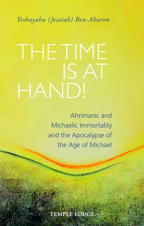 Book cover of The Time is at Hand!: Ahrimanic and Michaelic Immortality and the Apocalypse of the Age of Michael