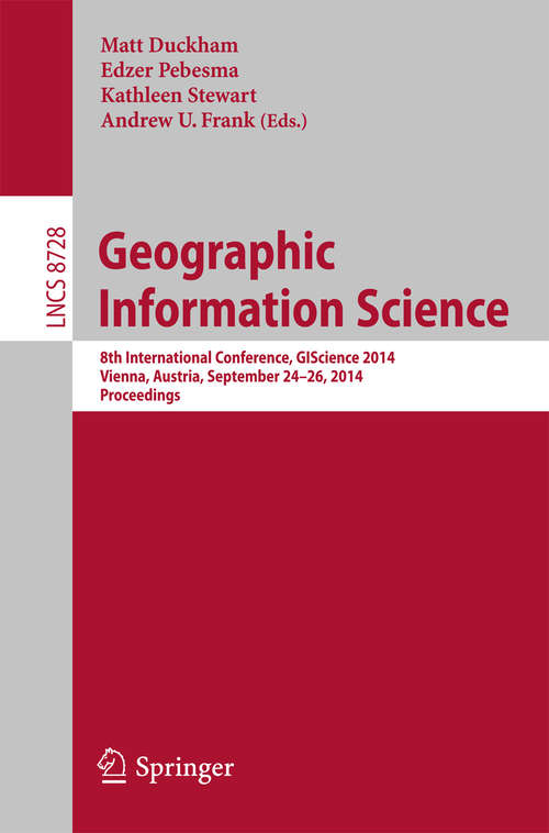 Book cover of Geographic Information Science: 8th International Conference, GIScience 2014, Vienna Austria, September 24-26, 2014, Proceedings (2014) (Lecture Notes in Computer Science #8728)