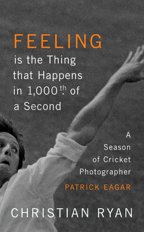 Book cover of Feeling is the Thing that Happens in 1000th of a Second: A Season of Cricket Photographer Patrick Eagar: LONGLISTED FOR THE WILLIAM HILL SPORTS BOOK OF THE YEAR 2017