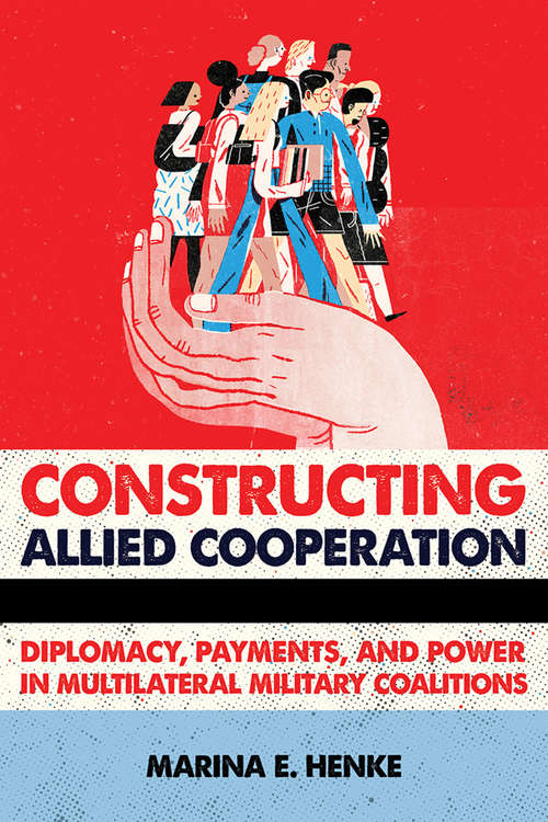 Book cover of Constructing Allied Cooperation: Diplomacy, Payments, and Power in Multilateral Military Coalitions