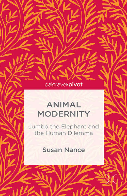 Book cover of Animal Modernity: Jumbo The Elephant And The Human Dilemma (1st ed. 2015)