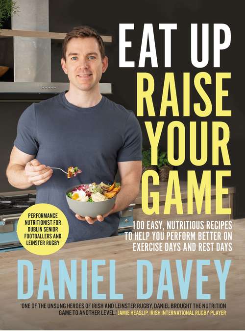 Book cover of Eat Up Raise Your Game: 100 easy, nutritious recipes to help you perform better on exercise days and rest days