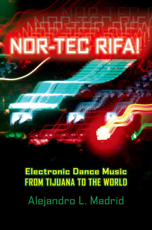 Book cover of Nor-tec Rifa!: Electronic Dance Music from Tijuana to the World (Currents in Latin American and Iberian Music)