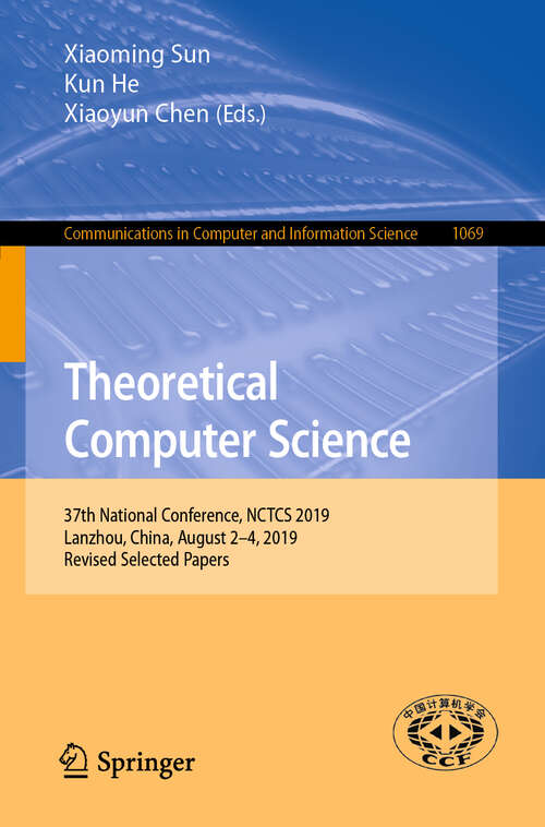 Book cover of Theoretical Computer Science: 37th National Conference, NCTCS 2019, Lanzhou, China, August 2–4, 2019, Revised Selected Papers (1st ed. 2019) (Communications in Computer and Information Science #1069)
