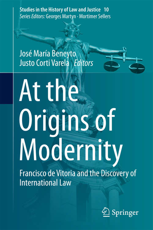 Book cover of At the Origins of  Modernity: Francisco de Vitoria and the Discovery of International Law (Studies in the History of Law and Justice #10)