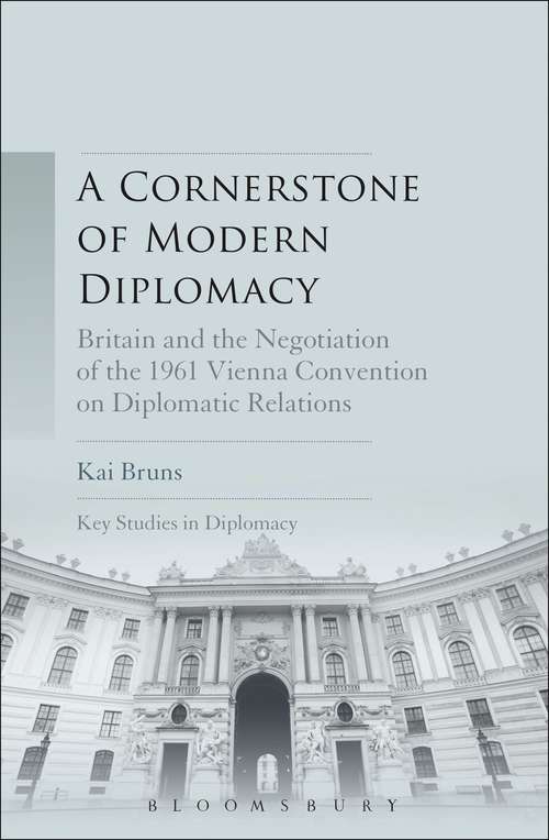 Book cover of A Cornerstone of Modern Diplomacy: Britain and the Negotiation of the 1961 Vienna Convention on Diplomatic Relations (Key Studies in Diplomacy)