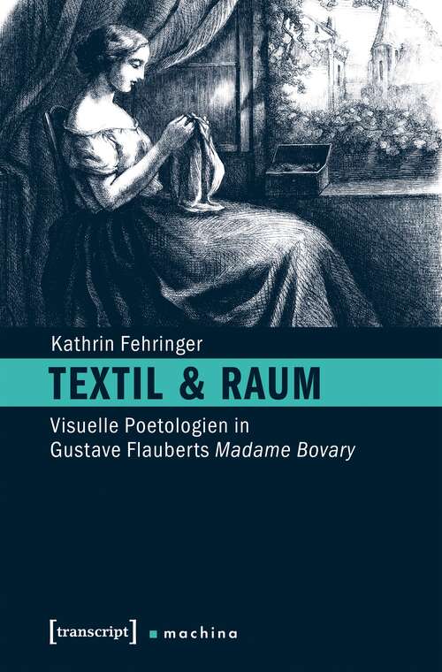 Book cover of Textil & Raum: Visuelle Poetologien in Gustave Flauberts Madame Bovary (machina #11)