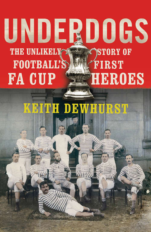 Book cover of Underdogs: The Unlikely Story of Football’s First FA Cup Heroes