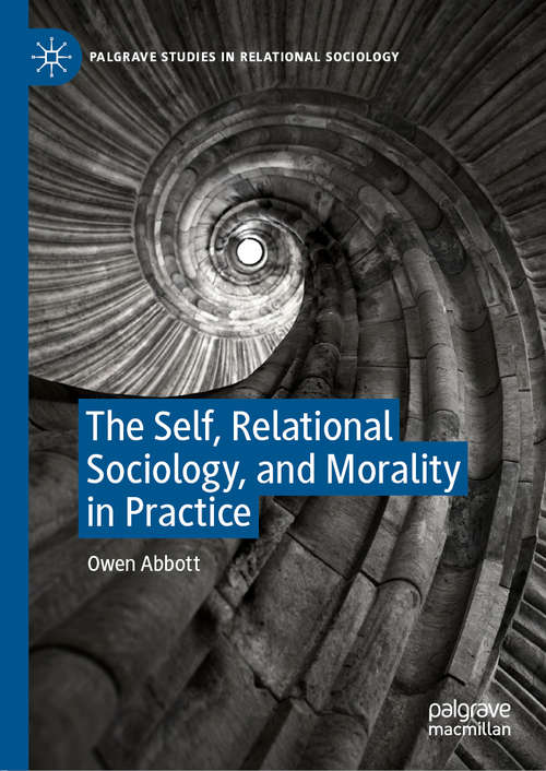 Book cover of The Self, Relational Sociology, and Morality in Practice (1st ed. 2020) (Palgrave Studies in Relational Sociology)