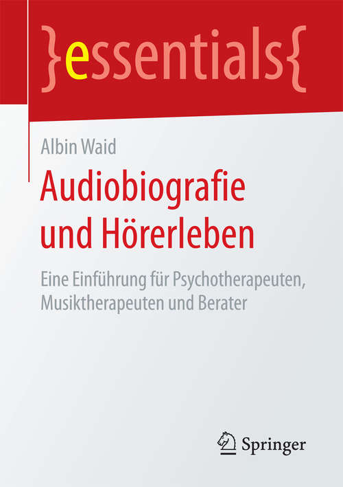 Book cover of Audiobiografie und Hörerleben: Eine Einführung für Psychotherapeuten, Musiktherapeuten und Berater (1. Aufl. 2016) (essentials)