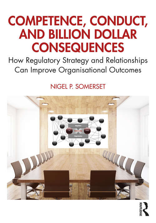 Book cover of Competence, Conduct, and Billion Dollar Consequences: How Regulatory Strategy and Relationships Can Improve Organisational Outcomes