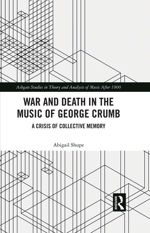 Book cover of War and Death in the Music of George Crumb: A Crisis of Collective Memory (Ashgate Studies in Theory and Analysis of Music After 1900)