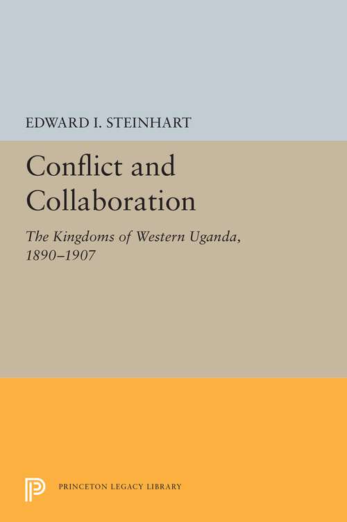 Book cover of Conflict and Collaboration: The Kingdoms of Western Uganda, 1890-1907 (Princeton Legacy Library #5479)