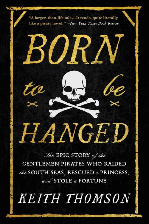 Book cover of Born to Be Hanged: The Epic Story of the Gentlemen Pirates Who Raided the South Seas, Rescued a Princess, and Stole a Fortune