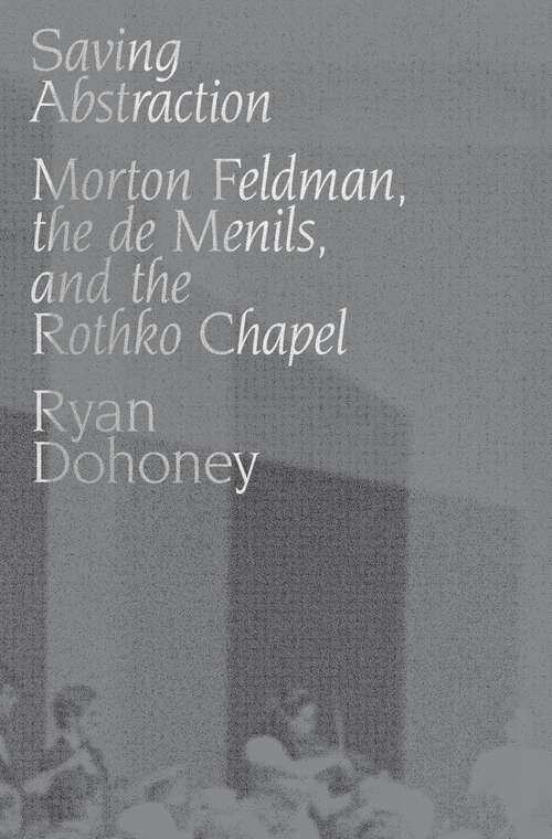 Book cover of Saving Abstraction: Morton Feldman, the de Menils, and the Rothko Chapel