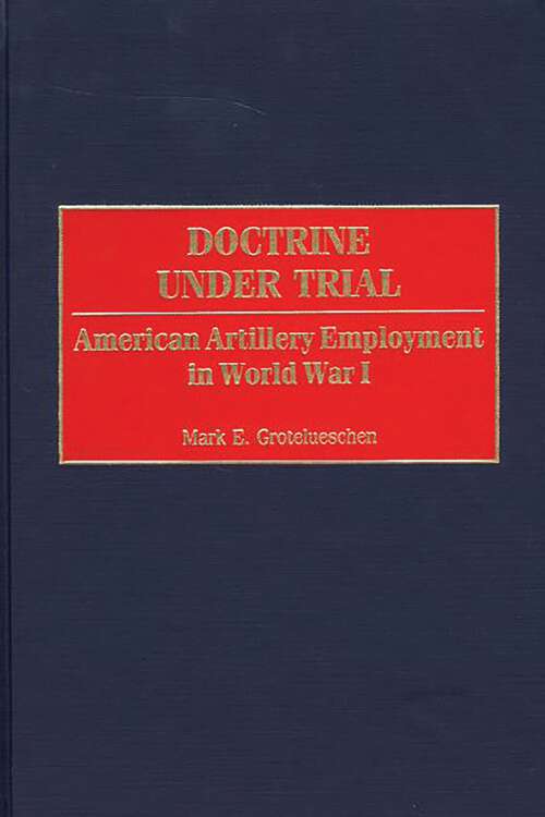 Book cover of Doctrine Under Trial: American Artillery Employment in World War I (Contributions in Military Studies)