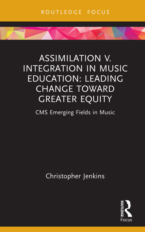 Book cover of Assimilation v. Integration in Music Education: Leading Change toward Greater Equity (CMS Emerging Fields in Music)