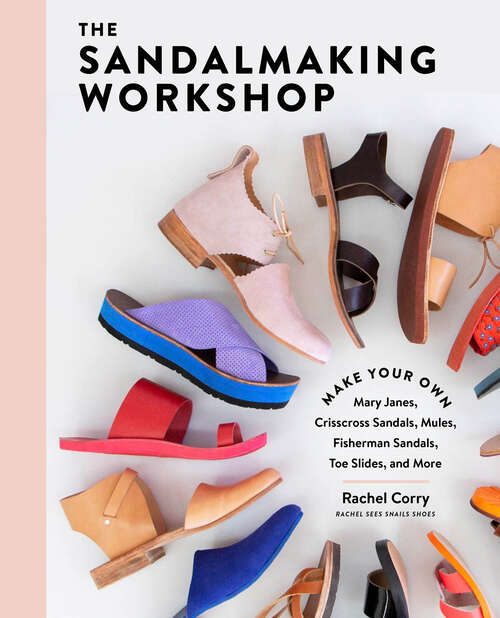 Book cover of The Sandalmaking Workshop: Make Your Own Mary Janes, Crisscross Sandals, Mules, Fisherman Sandals, Toe Slides, and More