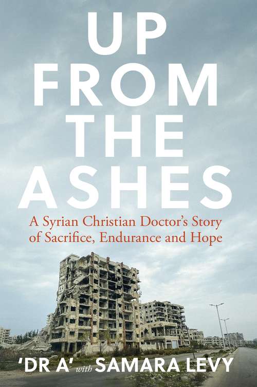 Book cover of Up from the Ashes: A Syrian Christian Doctor’s Story of Sacrifice, Endurance And Hope
