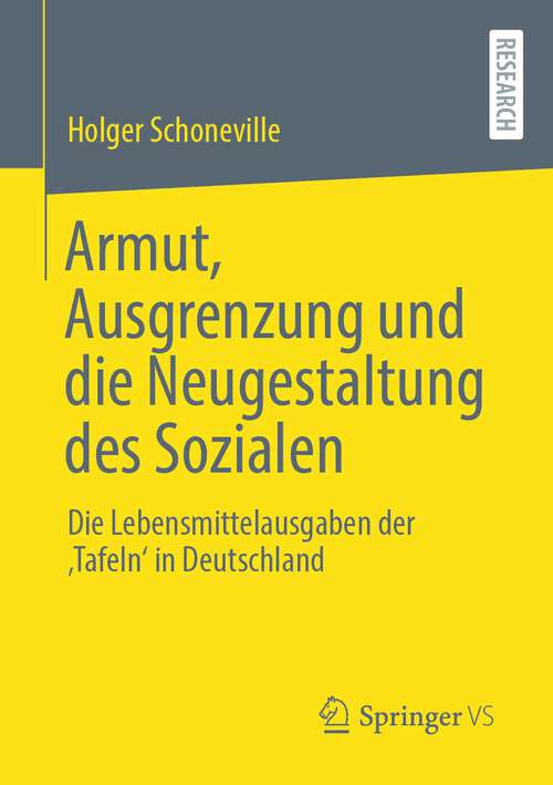 Book cover of Armut, Ausgrenzung und die Neugestaltung des Sozialen: Die Lebensmittelausgaben der ‚Tafeln‘ in Deutschland (1. Aufl. 2023)