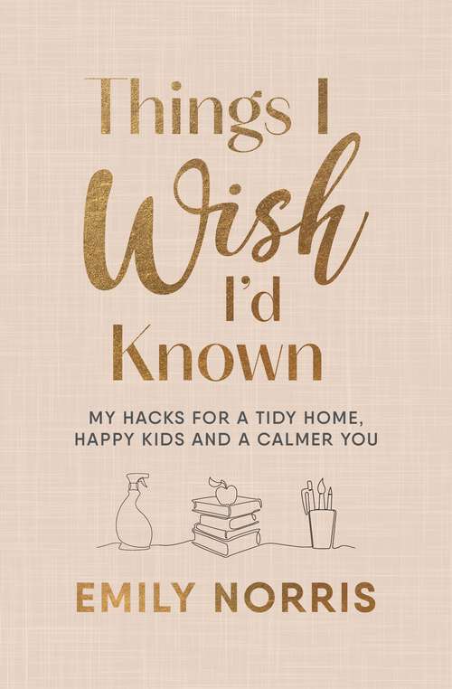 Book cover of Things I Wish I’d Known: My hacks for a tidy home, happy kids and a calmer you