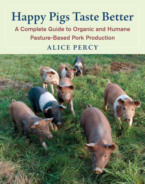 Book cover of Happy Pigs Taste Better: A Complete Guide to Organic and Humane Pasture-Based Pork Production