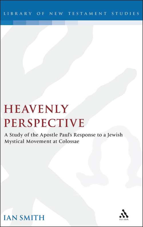 Book cover of Heavenly Perspective: A Study of the Apostle Paul's Response to a Jewish Mystical Movement at Colossae (The Library of New Testament Studies #326)
