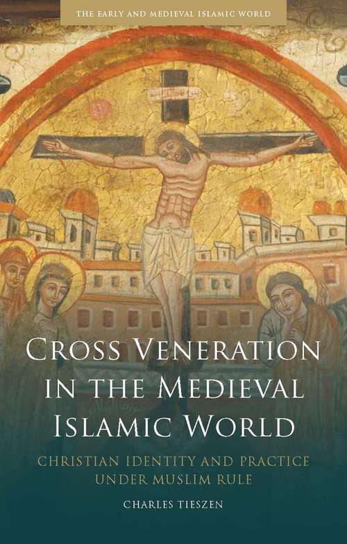 Book cover of Cross Veneration in the Medieval Islamic World: Christian Identity and Practice under Muslim Rule (Early and Medieval Islamic World)