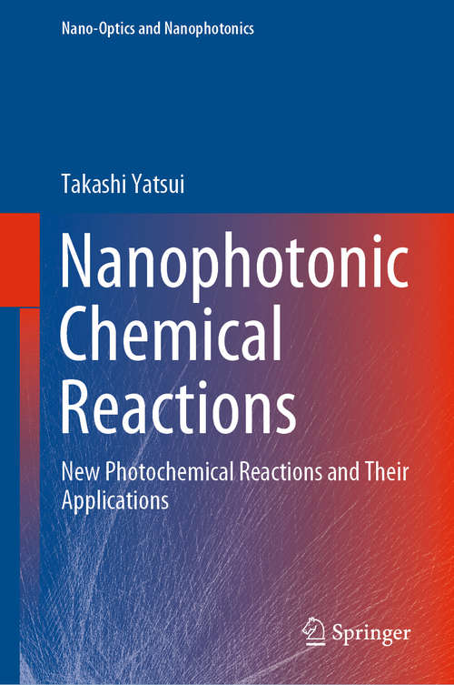 Book cover of Nanophotonic Chemical Reactions: New Photochemical Reactions and Their Applications (1st ed. 2020) (Nano-Optics and Nanophotonics)