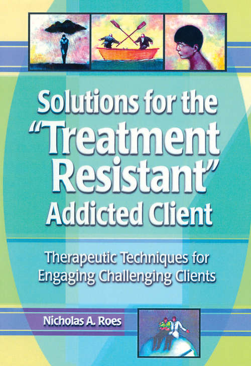 Book cover of Solutions for the Treatment Resistant Addicted Client: Therapeutic Techniques for Engaging Challenging Clients