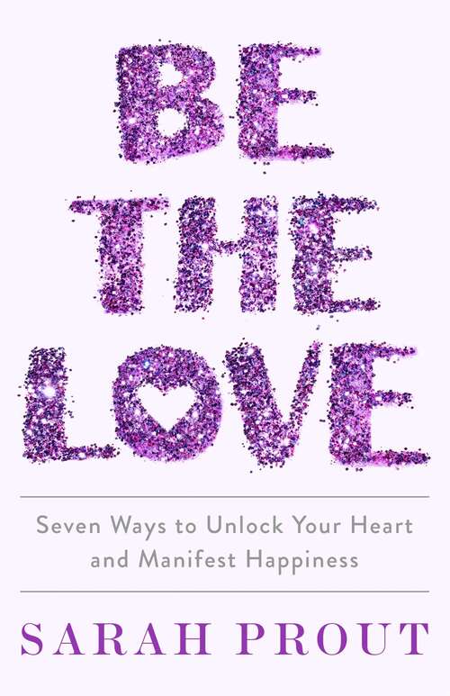 Book cover of Be the Love: Seven ways to unlock your heart and manifest happiness