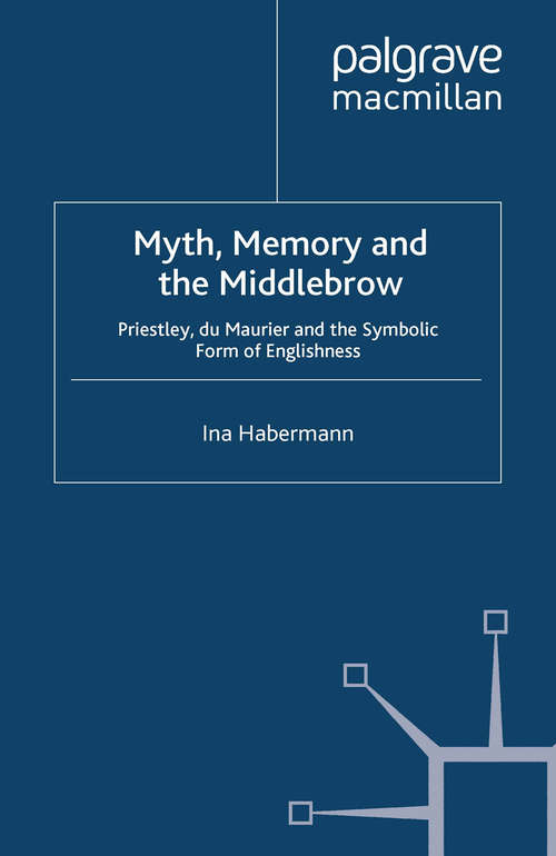 Book cover of Myth, Memory and the Middlebrow: Priestley, du Maurier and the Symbolic Form of Englishness (2010)