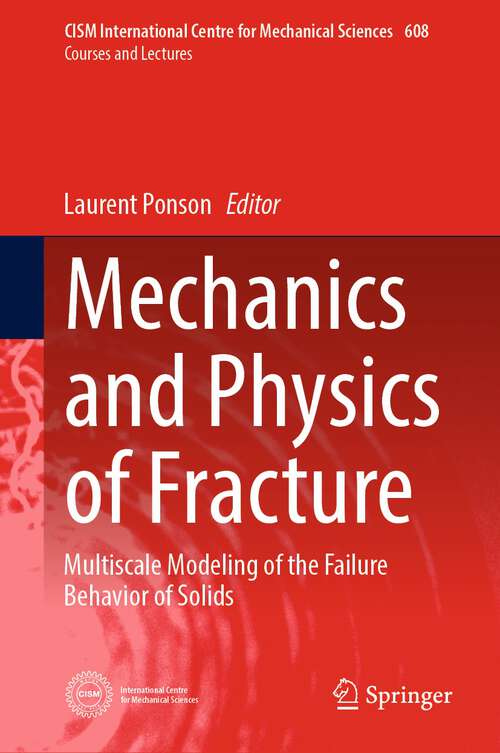 Book cover of Mechanics and Physics of Fracture: Multiscale Modeling of the Failure Behavior of Solids (1st ed. 2023) (CISM International Centre for Mechanical Sciences #608)