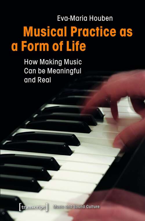 Book cover of Musical Practice as a Form of Life: How Making Music Can be Meaningful and Real (Musik und Klangkultur #32)