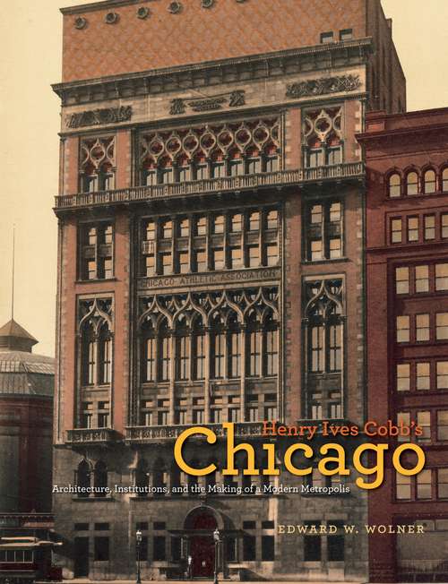 Book cover of Henry Ives Cobb's Chicago: Architecture, Institutions, and the Making of a Modern Metropolis (Chicago Architecture and Urbanism)