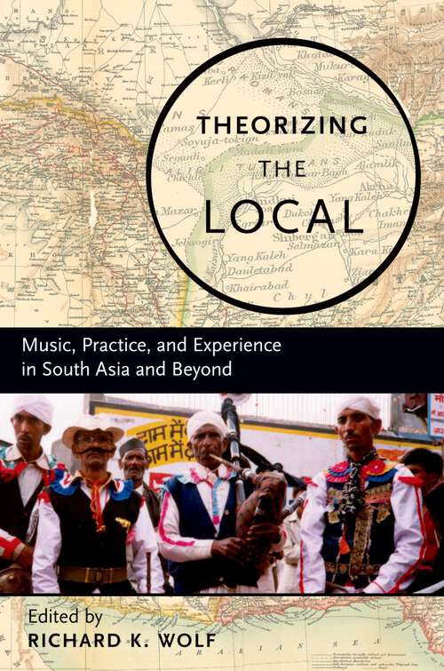 Book cover of Theorizing the Local: Music, Practice, and Experience in South Asia and Beyond
