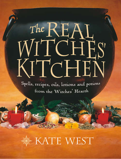 Book cover of The Real Witches’ Kitchen: Spells, Recipes, Oils, Lotions And Potions From The Witches&rsquo; Hearth (ePub edition)